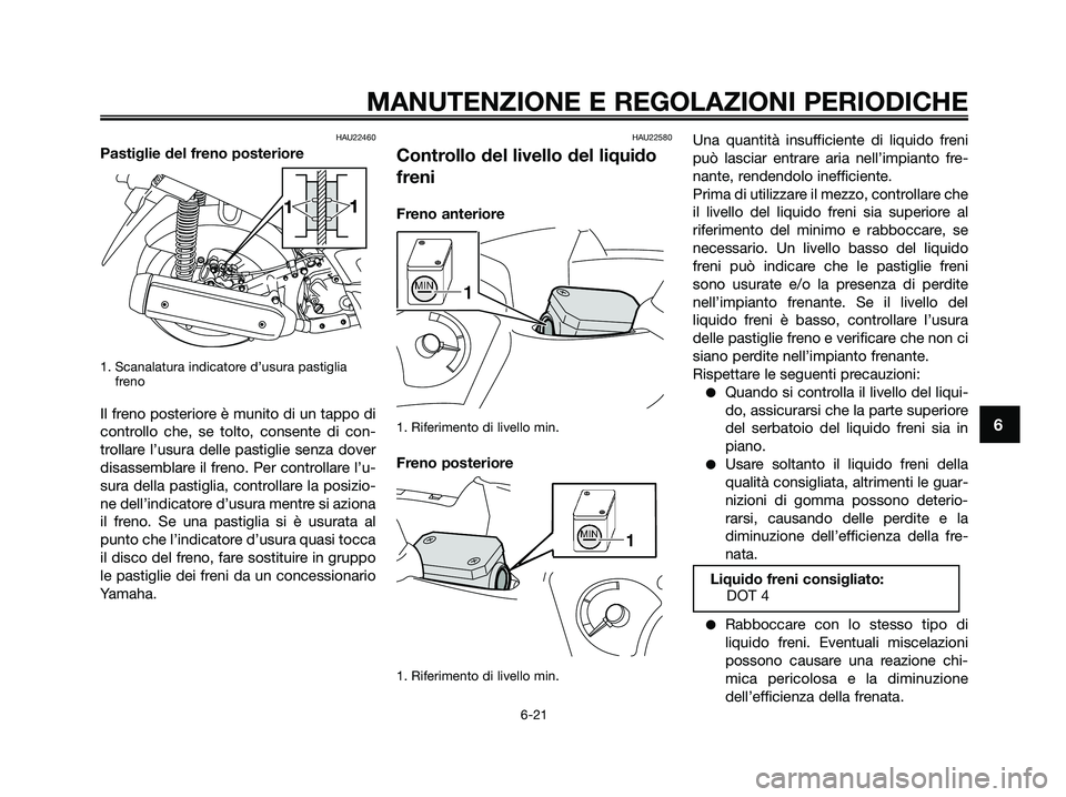 YAMAHA XMAX 125 2009  Manuale duso (in Italian) HAU22460
Pastiglie del freno posteriore
1. Scanalatura indicatore d’usura pastiglia 
freno
Il freno posteriore è munito di un tappo di
controllo che, se tolto, consente di con-
trollare l’usura d