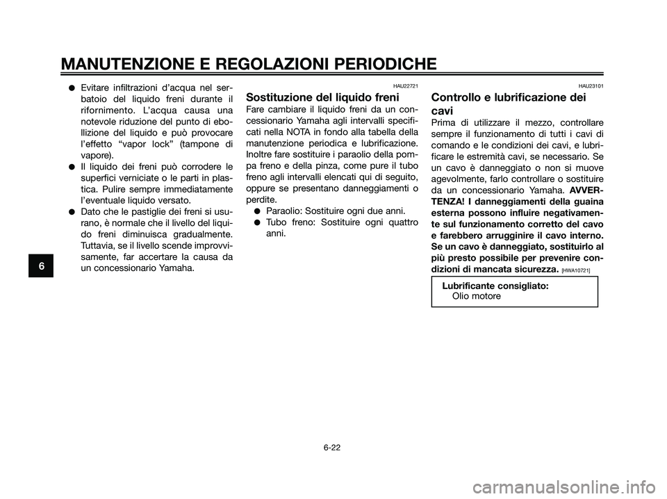 YAMAHA XMAX 125 2009  Manuale duso (in Italian) ●Evitare infiltrazioni d’acqua nel ser-
batoio del liquido freni durante il
rifornimento. L’acqua causa una
notevole riduzione del punto di ebo-
llizione del liquido e può provocare
l’effetto