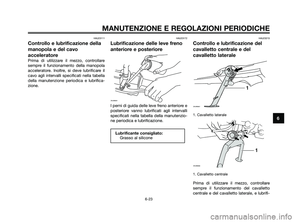 YAMAHA XMAX 125 2009  Manuale duso (in Italian) HAU23111
Controllo e lubrificazione della
manopola e del cavo
acceleratore
Prima di utilizzare il mezzo, controllare
sempre il funzionamento della manopola
acceleratore. Inoltre, si deve lubrificare i