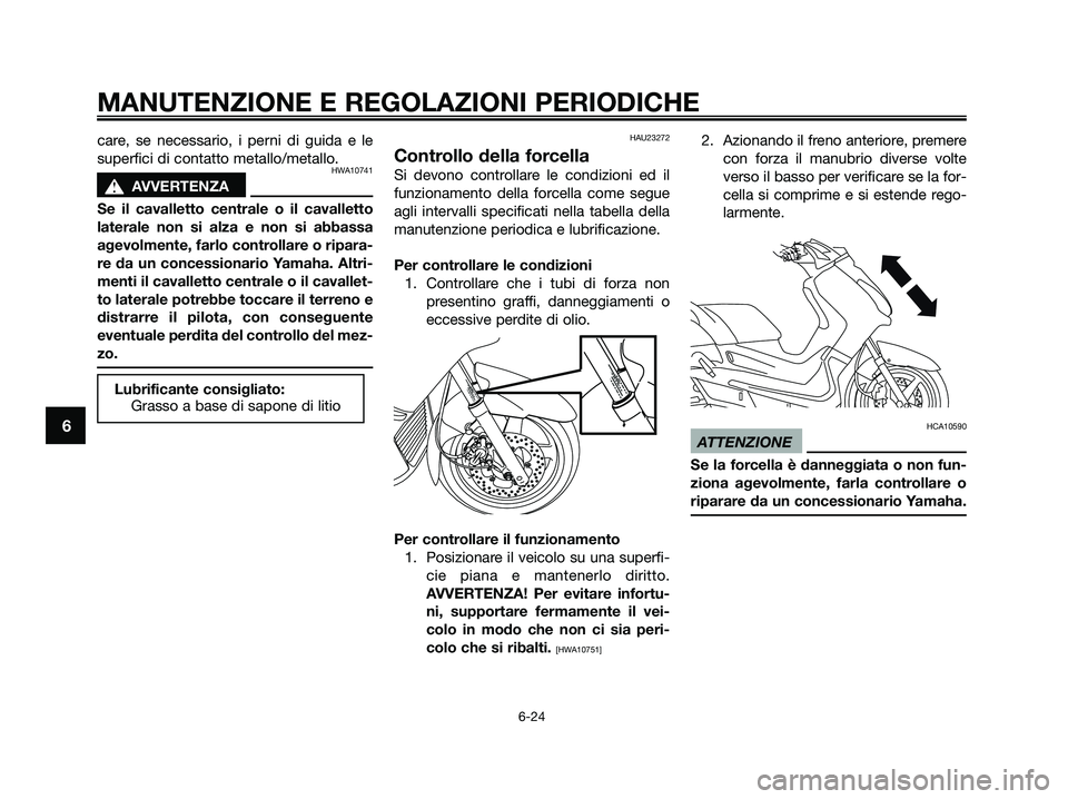 YAMAHA XMAX 125 2009  Manuale duso (in Italian) care, se necessario, i perni di guida e le
superfici di contatto metallo/metallo.
HWA10741
s s
AVVERTENZA
Se il cavalletto centrale o il cavalletto
laterale non si alza e non si abbassa
agevolmente, f