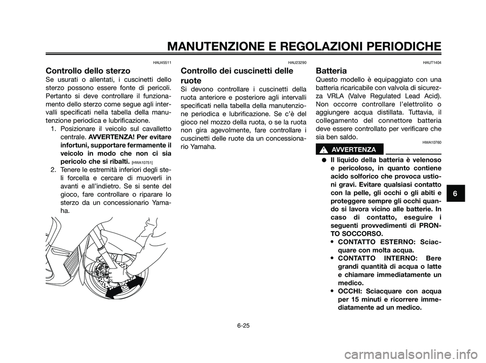 YAMAHA XMAX 125 2009  Manuale duso (in Italian) HAU45511
Controllo dello sterzo
Se usurati o allentati, i cuscinetti dello
sterzo possono essere fonte di pericoli.
Pertanto si deve controllare il funziona-
mento dello sterzo come segue agli inter-
