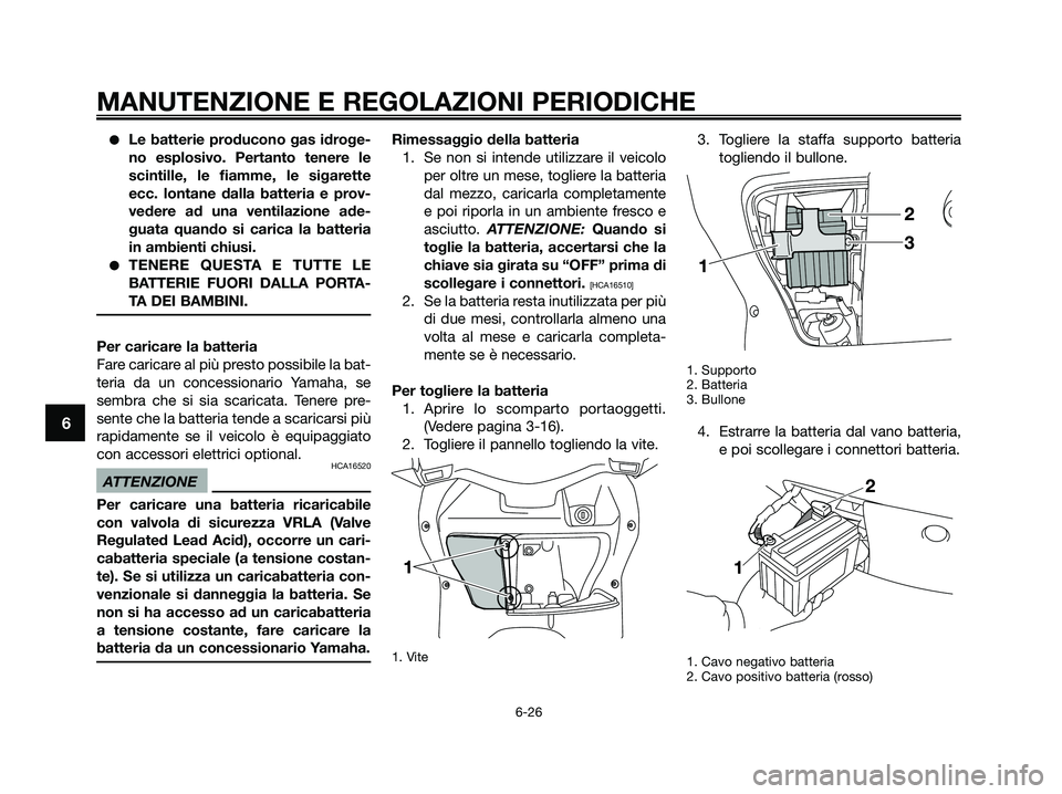 YAMAHA XMAX 125 2009  Manuale duso (in Italian) ●Le batterie producono gas idroge-
no esplosivo. Pertanto tenere le
scintille, le fiamme, le sigarette
ecc. lontane dalla batteria e prov-
vedere ad una ventilazione ade-
guata quando si carica la b