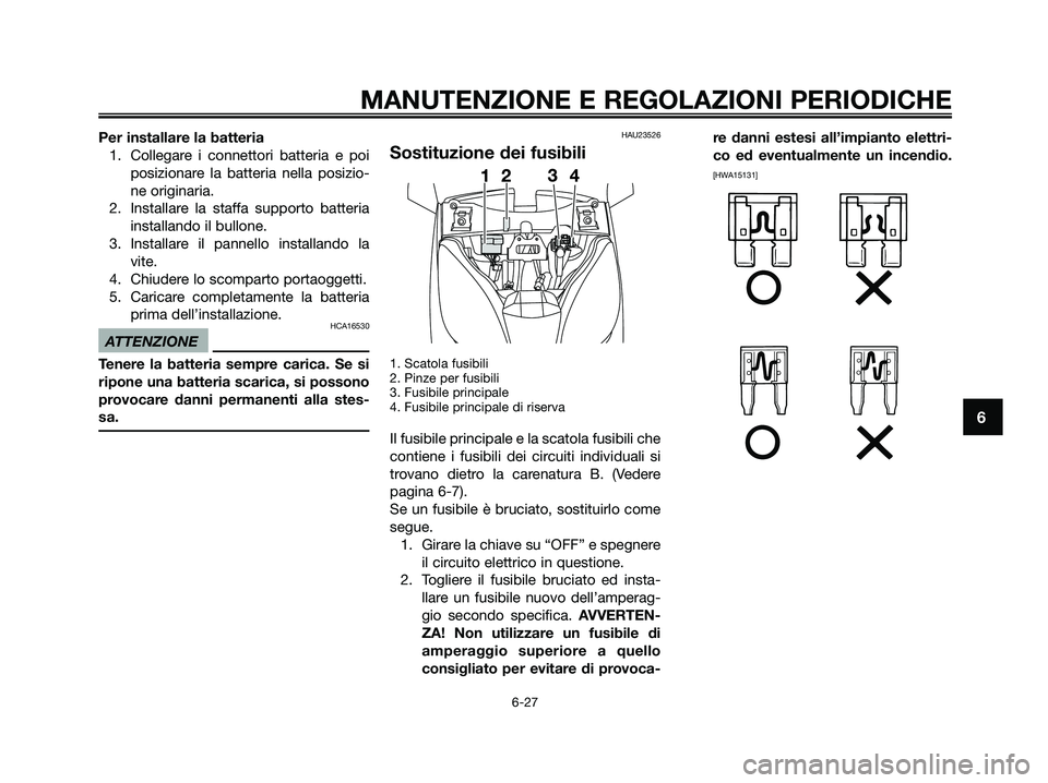 YAMAHA XMAX 125 2009  Manuale duso (in Italian) Per installare la batteria
1. Collegare i connettori batteria e poi
posizionare la batteria nella posizio-
ne originaria.
2. Installare la staffa supporto batteria
installando il bullone.
3. Installar
