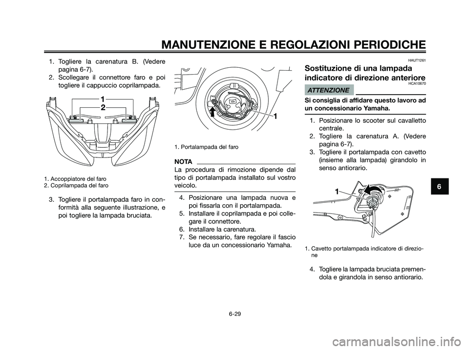 YAMAHA XMAX 125 2009  Manuale duso (in Italian) 1. Togliere la carenatura B. (Vedere
pagina 6-7). 
2. Scollegare il connettore faro e poi
togliere il cappuccio coprilampada.
1. Accoppiatore del faro
2. Coprilampada del faro
3. Togliere il portalamp