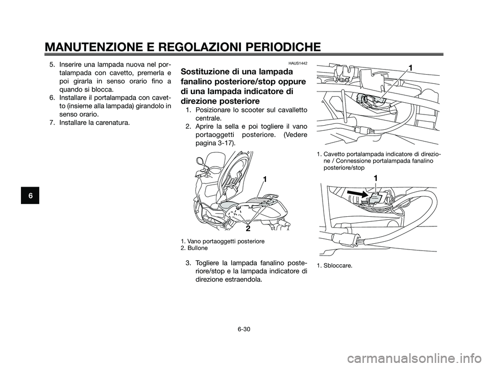 YAMAHA XMAX 125 2009  Manuale duso (in Italian) 5. Inserire una lampada nuova nel por-
talampada con cavetto, premerla e
poi girarla in senso orario fino a
quando si blocca.
6. Installare il portalampada con cavet-
to (insieme alla lampada) girando