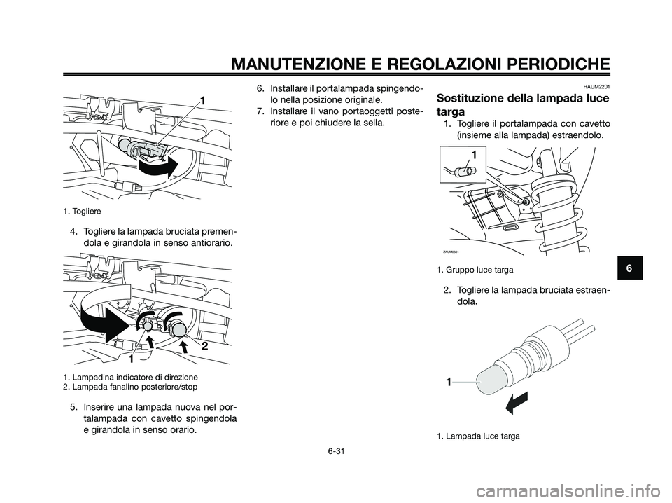 YAMAHA XMAX 125 2009  Manuale duso (in Italian) 1. Togliere
4. Togliere la lampada bruciata premen-
dola e girandola in senso antiorario.
1. Lampadina indicatore di direzione
2. Lampada fanalino posteriore/stop
5. Inserire una lampada nuova nel por