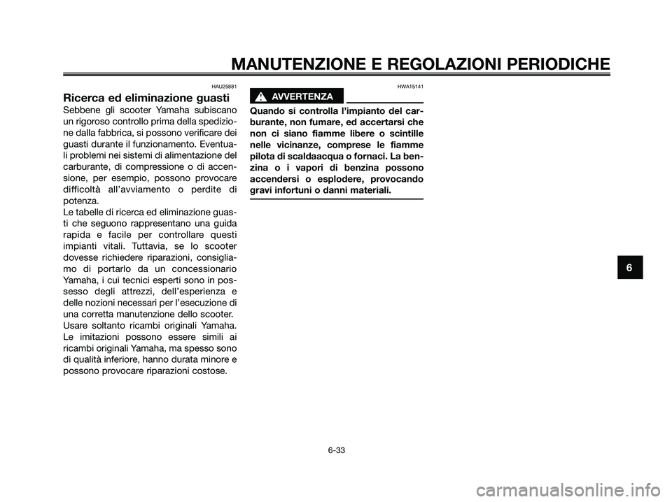 YAMAHA XMAX 125 2009  Manuale duso (in Italian) HAU25881
Ricerca ed eliminazione guasti
Sebbene gli scooter Yamaha subiscano
un rigoroso controllo prima della spedizio-
ne dalla fabbrica, si possono verificare dei
guasti durante il funzionamento. E