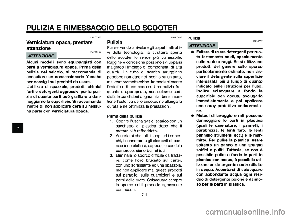 YAMAHA XMAX 125 2009  Manuale duso (in Italian) HAU37833
Verniciatura opaca, prestare
attenzione
HCA15192
ATTENZIONE
Alcuni modelli sono equipaggiati con
parti a verniciatura opaca. Prima della
pulizia del veicolo, si raccomanda di
consultare un co