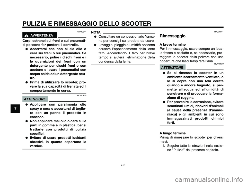 YAMAHA XMAX 125 2009  Manuale duso (in Italian) HWA10941
s s
AVVERTENZA
Corpi estranei sui freni o sui pneumati-
ci possono far perdere il controllo.
●Accertarsi che non ci sia olio o
cera sui freni o sui pneumatici. Se
necessario, pulire i disch