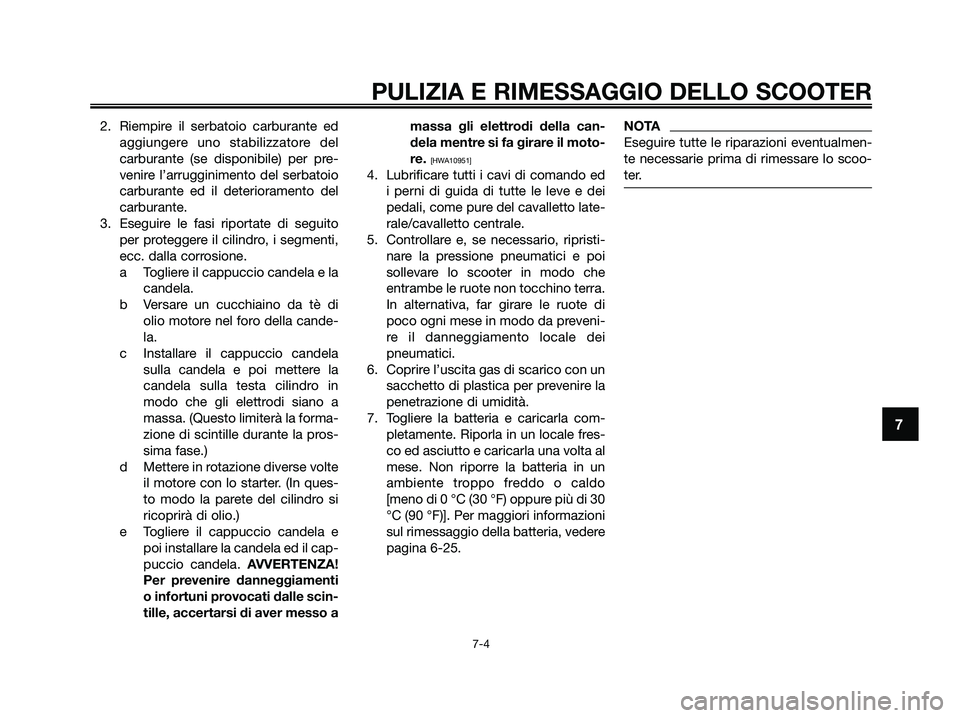 YAMAHA XMAX 125 2009  Manuale duso (in Italian) 2. Riempire il serbatoio carburante ed
aggiungere uno stabilizzatore del
carburante (se disponibile) per pre-
venire l’arrugginimento del serbatoio
carburante ed il deterioramento del
carburante.
3.