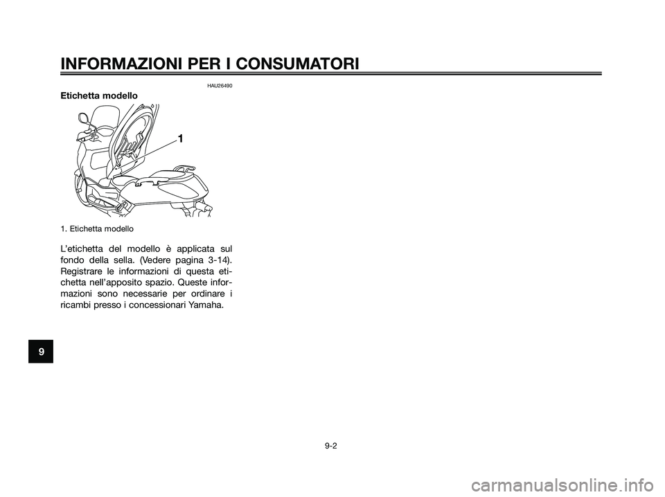 YAMAHA XMAX 125 2009  Manuale duso (in Italian) HAU26490
Etichetta modello
1. Etichetta modello
L’etichetta del modello è applicata sul
fondo della sella. (Vedere pagina 3-14).
Registrare le informazioni di questa eti-
chetta nell’apposito spa