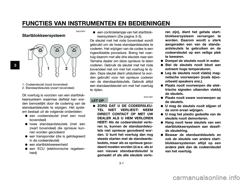 YAMAHA XMAX 125 2009  Instructieboekje (in Dutch) FUNCTIES VAN INSTRUMENTEN EN BEDIENINGEN
3-1
3
DAU10974
Startblokkeersysteem
1. Codeersleutel (rood bovendeel)
2. Standaardsleutels (zwart bovendeel)
Dit voertuig is voorzien van een startblok-
keersy