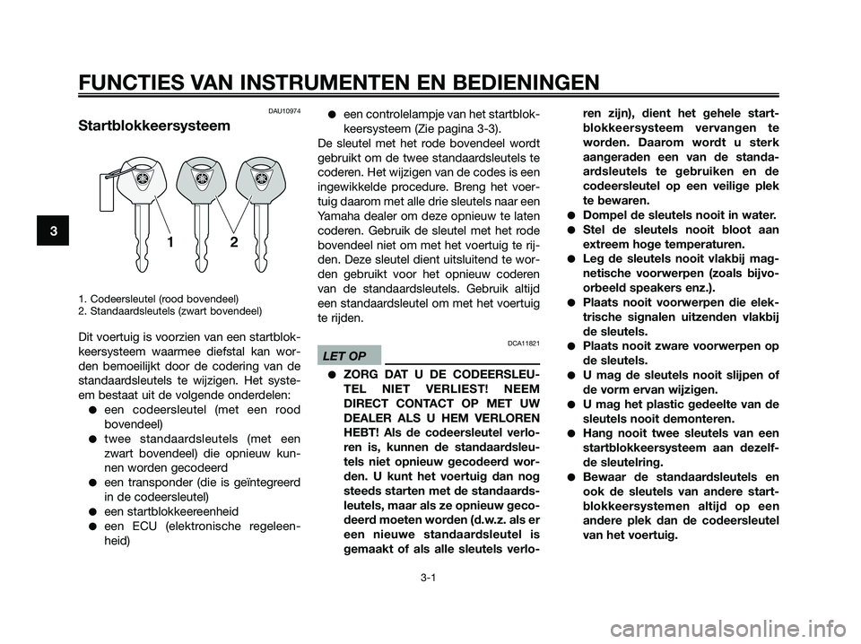 YAMAHA XMAX 125 2009 Instructieboekje (in Dutch) FUNCTIES VAN INSTRUMENTEN EN BEDIENINGEN
3-1
3
DAU10974
Startblokkeersysteem
1. Codeersleutel (rood bovendeel)
2. Standaardsleutels (zwart bovendeel)
Dit voertuig is voorzien van een startblok-
keersy YAMAHA XMAX 125 2009 Instructieboekje (in Dutch) FUNCTIES VAN INSTRUMENTEN EN BEDIENINGEN
3-1
3
DAU10974
Startblokkeersysteem
1. Codeersleutel (rood bovendeel)
2. Standaardsleutels (zwart bovendeel)
Dit voertuig is voorzien van een startblok-
keersy