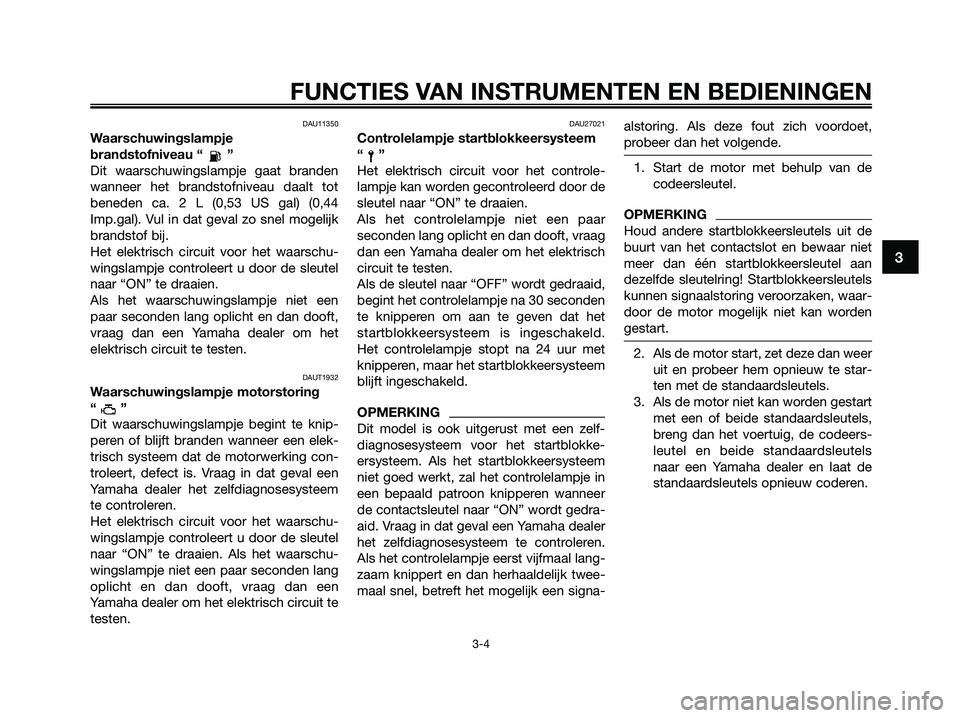 YAMAHA XMAX 125 2009 Instructieboekje (in Dutch) DAU11350
Waarschuwingslampje
brandstofniveau “ ”
Dit waarschuwingslampje gaat branden
wanneer het brandstofniveau daalt tot
beneden ca. 2 L (0,53 US gal) (0,44
Imp.gal). Vul in dat geval zo snel m YAMAHA XMAX 125 2009 Instructieboekje (in Dutch) DAU11350
Waarschuwingslampje
brandstofniveau “ ”
Dit waarschuwingslampje gaat branden
wanneer het brandstofniveau daalt tot
beneden ca. 2 L (0,53 US gal) (0,44
Imp.gal). Vul in dat geval zo snel m