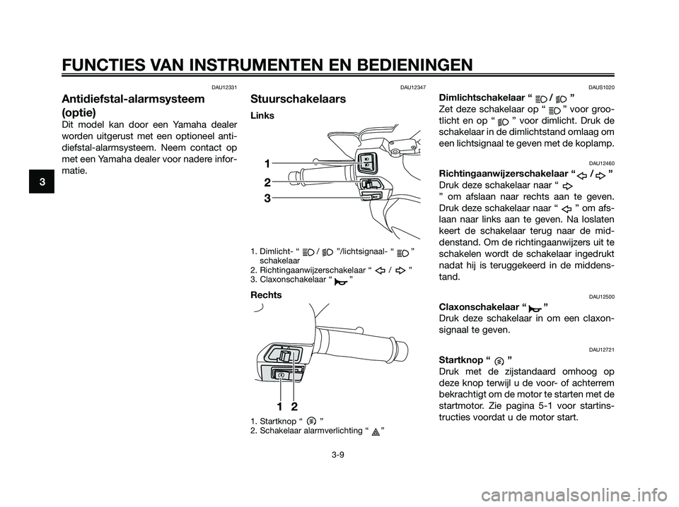 YAMAHA XMAX 125 2009  Instructieboekje (in Dutch) DAU12331
Antidiefstal-alarmsysteem
(optie)
Dit model kan door een Yamaha dealer
worden uitgerust met een optioneel anti-
diefstal-alarmsysteem. Neem contact op
met een Yamaha dealer voor nadere infor-
