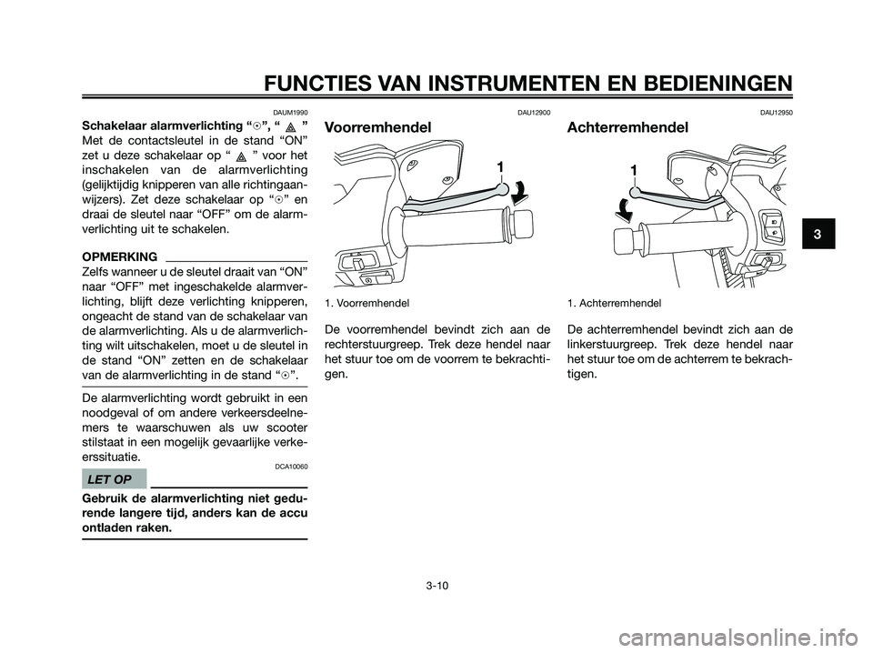 YAMAHA XMAX 125 2009  Instructieboekje (in Dutch) DAUM1990
Schakelaar alarmverlichting “h”, “ ”
Met de contactsleutel in de stand “ON”
zet u deze schakelaar op “ ” voor het
inschakelen van de alarmverlichting
(gelijktijdig knipperen v