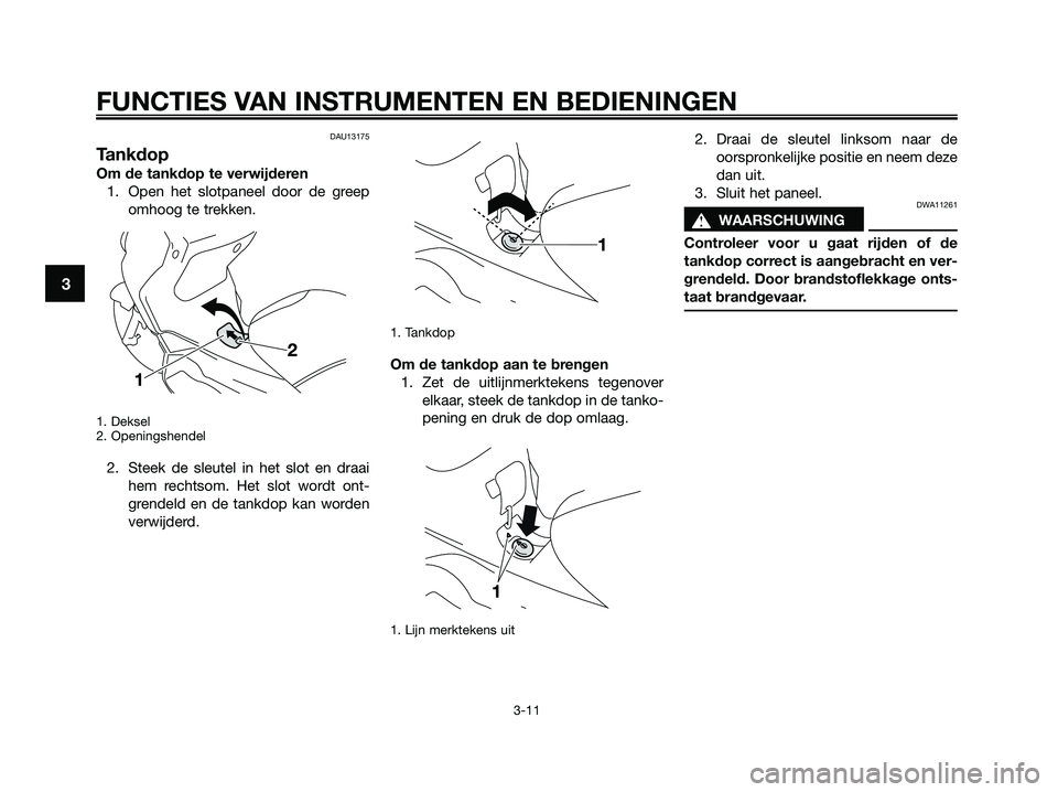 YAMAHA XMAX 125 2009  Instructieboekje (in Dutch) DAU13175
Tankdop
Om de tankdop te verwijderen
1. Open het slotpaneel door de greep
omhoog te trekken.
1. Deksel
2. Openingshendel
2. Steek de sleutel in het slot en draai
hem rechtsom. Het slot wordt 
