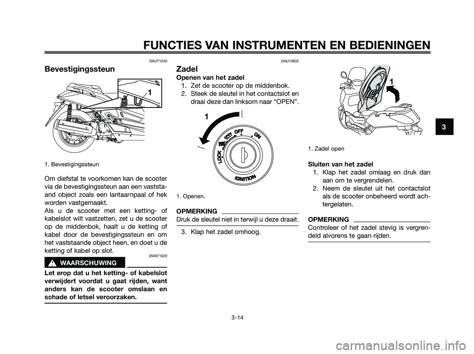 YAMAHA XMAX 125 2009  Instructieboekje (in Dutch) DAUT1040
Bevestigingssteun
1. Bevestigingssteun
Om diefstal te voorkomen kan de scooter
via de bevestigingssteun aan een vaststa-
and object zoals een lantaarnpaal of hek
worden vastgemaakt.
Als u de 