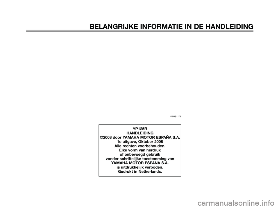 YAMAHA XMAX 125 2009  Instructieboekje (in Dutch) DAUS1172
BELANGRIJKE INFORMATIE IN DE HANDLEIDING
YP125R
HANDLEIDING
©2008 door YAMAHA MOTOR ESPAÑA S.A.
1e uitgave, Oktober 2008
Alle rechten voorbehouden.
Elke vorm van herdruk 
of onbevoegd gebru