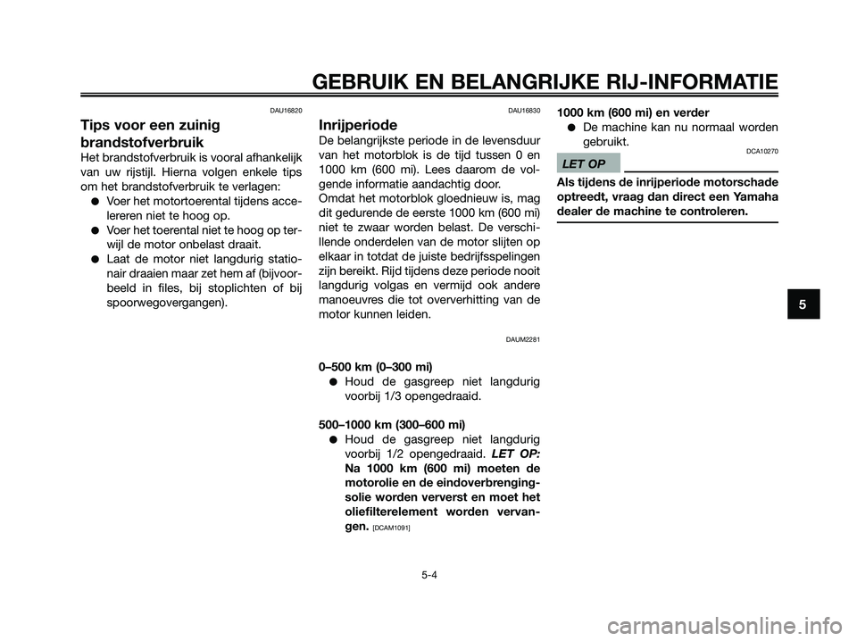 YAMAHA XMAX 125 2009  Instructieboekje (in Dutch) DAU16820
Tips voor een zuinig
brandstofverbruik
Het brandstofverbruik is vooral afhankelijk
van uw rijstijl. Hierna volgen enkele tips
om het brandstofverbruik te verlagen:
●Voer het motortoerental 