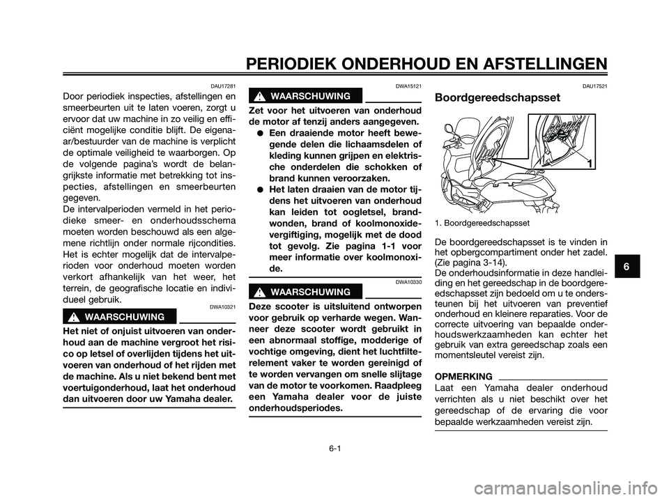 YAMAHA XMAX 125 2009  Instructieboekje (in Dutch) DAU17281
Door periodiek inspecties, afstellingen en
smeerbeurten uit te laten voeren, zorgt u
ervoor dat uw machine in zo veilig en effi-
ciënt mogelijke conditie blijft. De eigena-
ar/bestuurder van