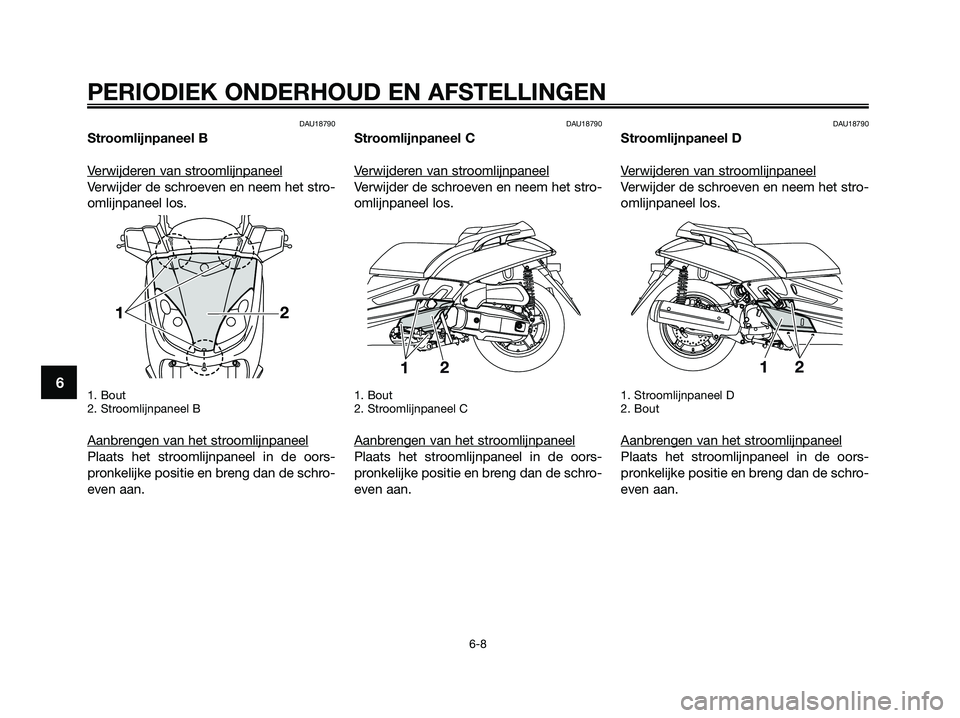 YAMAHA XMAX 125 2009  Instructieboekje (in Dutch) DAU18790
Stroomlijnpaneel B
V
erwijderen van stroomlijnpaneel
Verwijder de schroeven en neem het stro-
omlijnpaneel los.
1. Bout
2. Stroomlijnpaneel B
Aanbrengen van het stroomlijnpaneel
Plaats het st