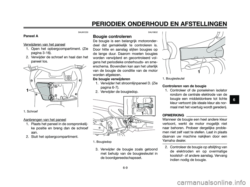 YAMAHA XMAX 125 2009  Instructieboekje (in Dutch) DAUM1250
Paneel A
V
erwijderen van het paneel
1. Open het opbergcompartiment. (Zie
pagina 3-16). 
2. Verwijder de schroef en haal dan het
paneel los.
1. Schroef
Aanbrengen van het paneel
1. Plaats het
