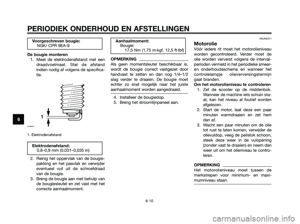 YAMAHA XMAX 125 2009  Instructieboekje (in Dutch) De bougie monteren
1. Meet de elektrodenafstand met een
draadvoelmaat. Stel de afstand
indien nodig af volgens de specifica-
tie.
1. Elektrodenafstand
2. Reinig het oppervlak van de bougie-
pakking en