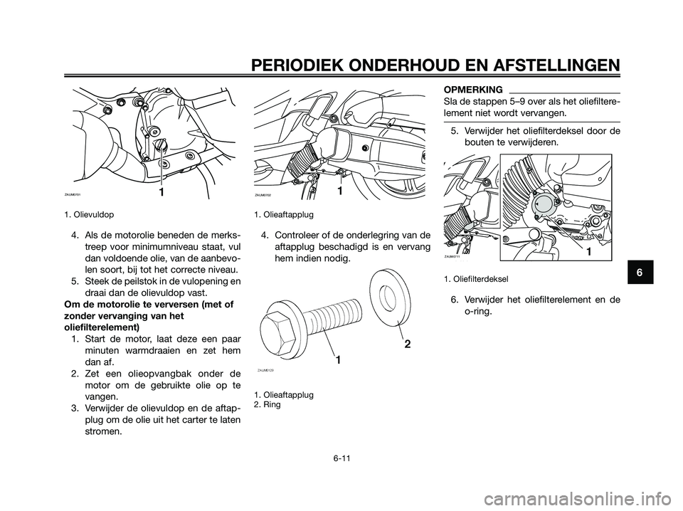 YAMAHA XMAX 125 2009  Instructieboekje (in Dutch) 1. Olievuldop 
4. Als de motorolie beneden de merks-
treep voor minimumniveau staat, vul
dan voldoende olie, van de aanbevo-
len soort, bij tot het correcte niveau.
5. Steek de peilstok in de vulopeni