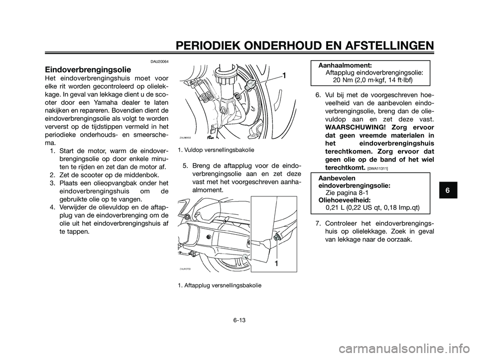 YAMAHA XMAX 125 2009  Instructieboekje (in Dutch) DAU20064
Eindoverbrengingsolie
Het eindoverbrengingshuis moet voor
elke rit worden gecontroleerd op olielek-
kage. In geval van lekkage dient u de sco-
oter door een Yamaha dealer te laten
nakijken en