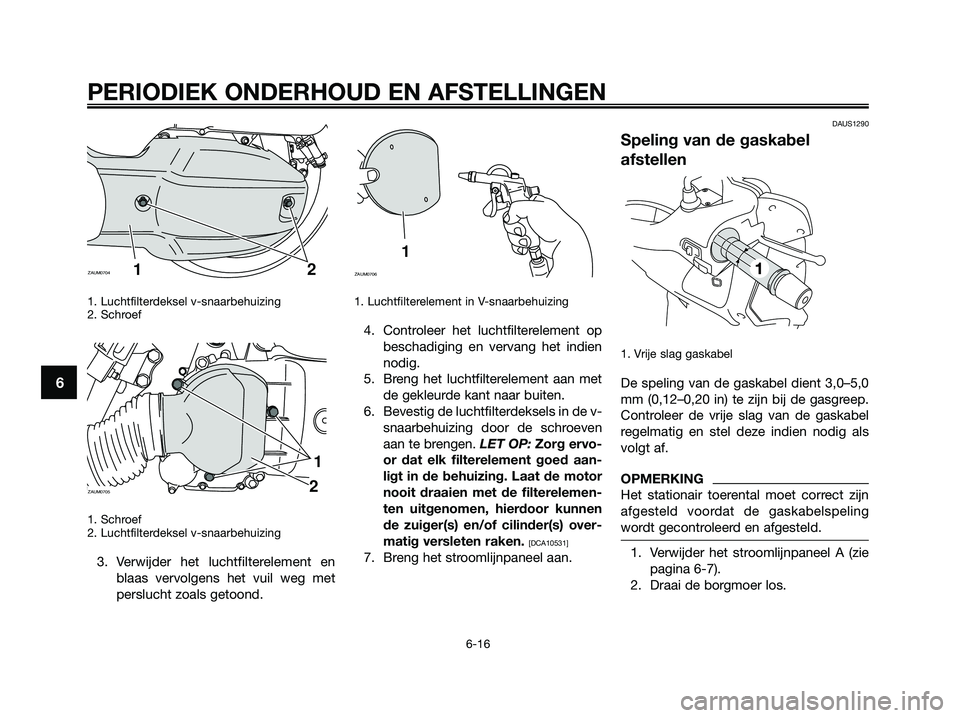 YAMAHA XMAX 125 2009  Instructieboekje (in Dutch) 1. Luchtfilterdeksel v-snaarbehuizing
2. Schroef
1. Schroef
2. Luchtfilterdeksel v-snaarbehuizing
3. Verwijder het luchtfilterelement en
blaas vervolgens het vuil weg met
perslucht zoals getoond.
1. L