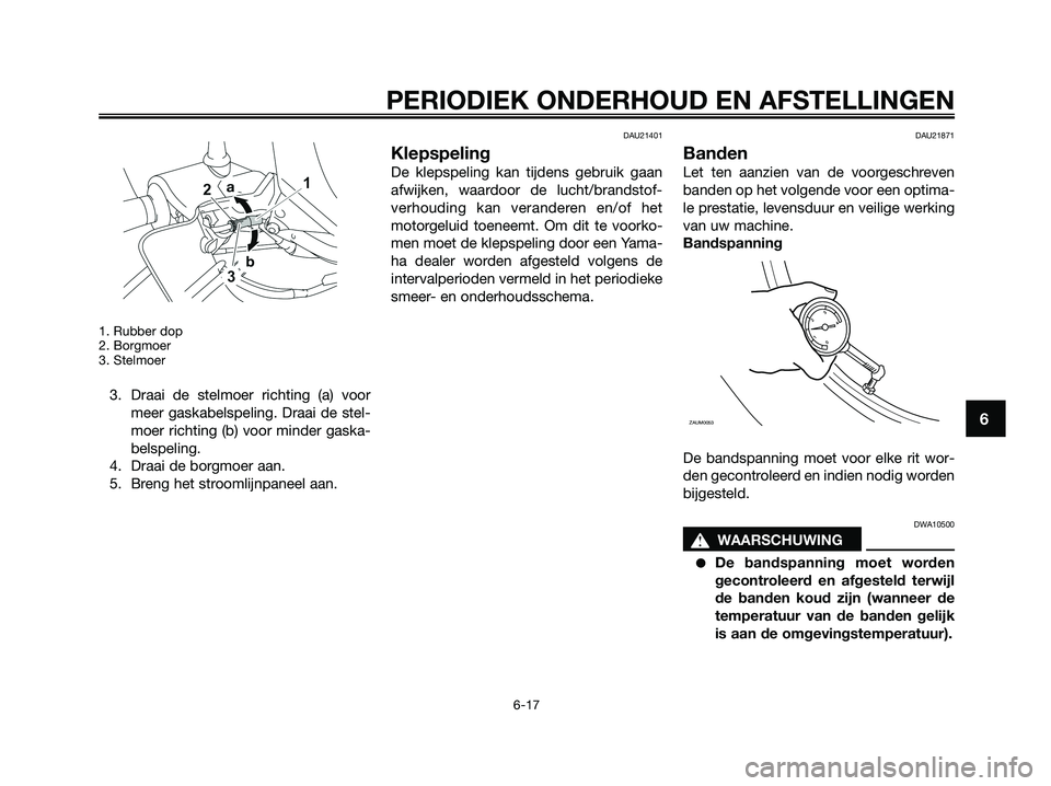 YAMAHA XMAX 125 2009  Instructieboekje (in Dutch) 1. Rubber dop
2. Borgmoer
3. Stelmoer
3. Draai de stelmoer richting (a) voor
meer gaskabelspeling. Draai de stel-
moer richting (b) voor minder gaska-
belspeling.
4. Draai de borgmoer aan.
5. Breng he
