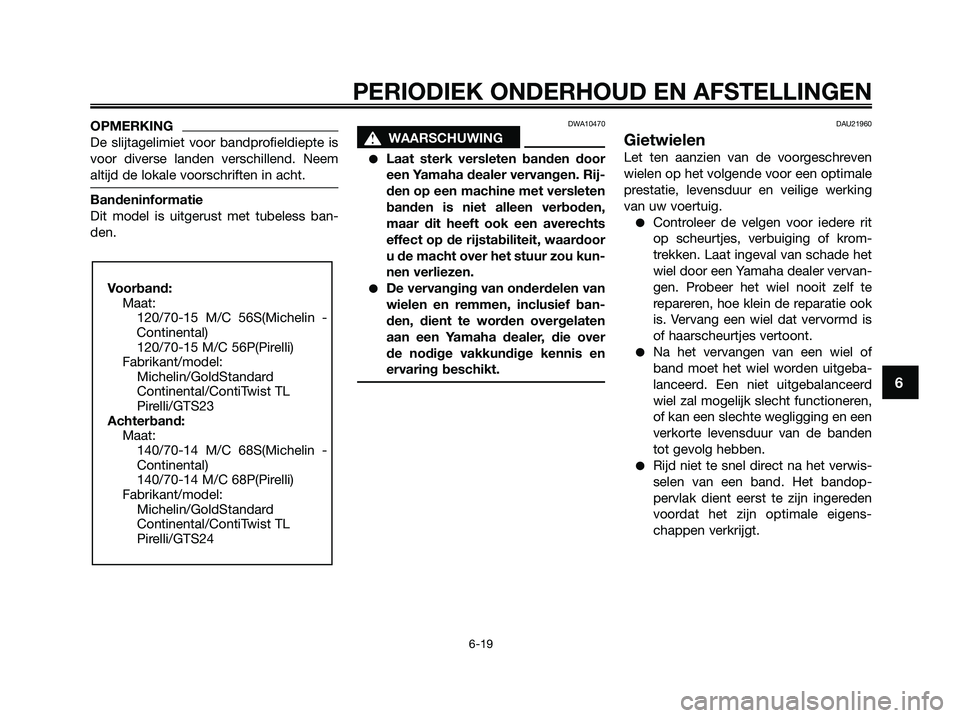 YAMAHA XMAX 125 2009  Instructieboekje (in Dutch) OPMERKING
De slijtagelimiet voor bandprofieldiepte is
voor diverse landen verschillend. Neem
altijd de lokale voorschriften in acht.
Bandeninformatie
Dit model is uitgerust met tubeless ban-
den.
DWA1