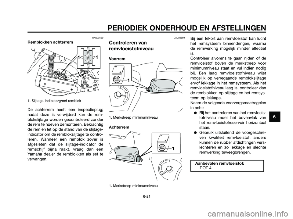 YAMAHA XMAX 125 2009  Instructieboekje (in Dutch) DAU22460
Remblokken achterrem
1. Slijtage-indicatorgroef remblok
De achterrem heeft een inspectieplug;
nadat deze is verwijderd kan de rem-
blokslijtage worden gecontroleerd zonder
de rem te hoeven de