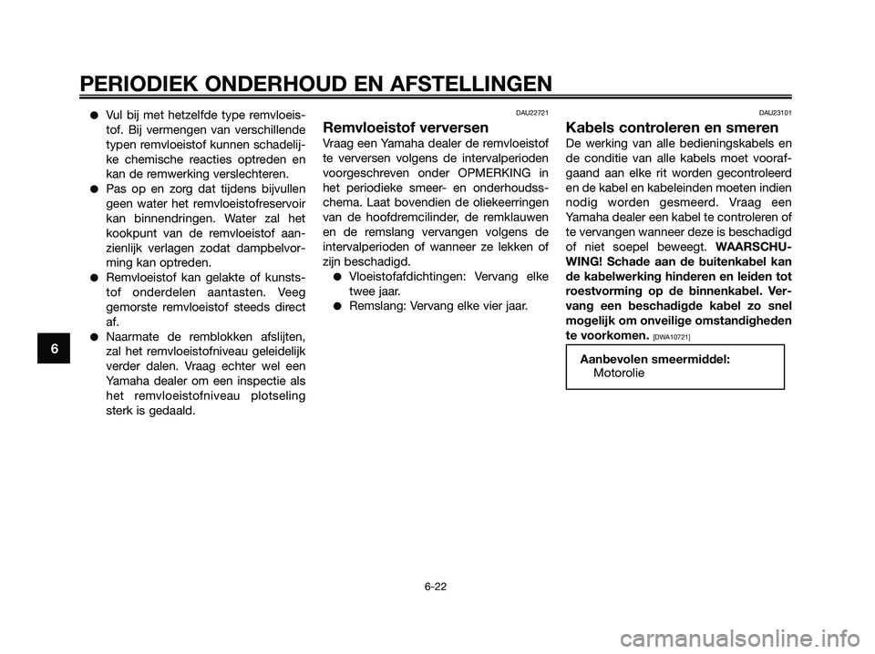 YAMAHA XMAX 125 2009  Instructieboekje (in Dutch) ●Vul bij met hetzelfde type remvloeis-
tof. Bij vermengen van verschillende
typen remvloeistof kunnen schadelij-
ke chemische reacties optreden en
kan de remwerking verslechteren.
●Pas op en zorg 