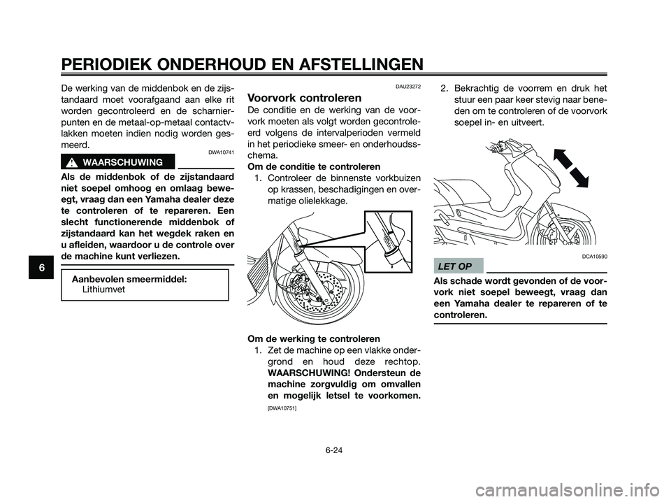 YAMAHA XMAX 125 2009  Instructieboekje (in Dutch) De werking van de middenbok en de zijs-
tandaard moet voorafgaand aan elke rit
worden gecontroleerd en de scharnier-
punten en de metaal-op-metaal contactv-
lakken moeten indien nodig worden ges-
meer