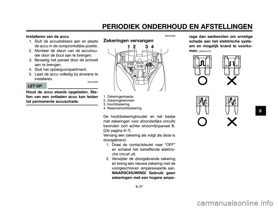 YAMAHA XMAX 125 2009  Instructieboekje (in Dutch) Installeren van de accu
1. Sluit de accustekkers aan en plaats
de accu in de oorspronkelijke positie.
2. Monteer de steun van de accuhou-
der door de bout aan te brengen.
3. Bevestig het paneel door d