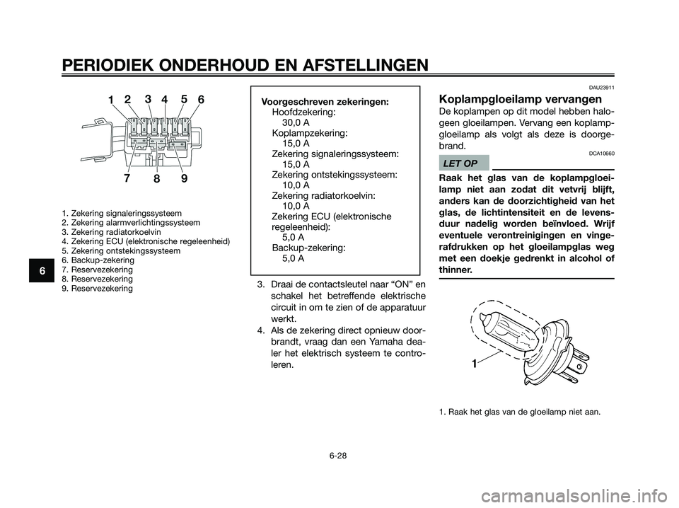 YAMAHA XMAX 125 2009  Instructieboekje (in Dutch) 1. Zekering signaleringssysteem
2. Zekering alarmverlichtingssysteem
3. Zekering radiatorkoelvin
4. Zekering ECU (elektronische regeleenheid)
5. Zekering ontstekingssysteem
6. Backup-zekering
7. Reser