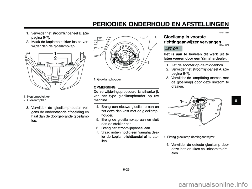 YAMAHA XMAX 125 2009  Instructieboekje (in Dutch) 1. Verwijder het stroomlijnpaneel B. (Zie
pagina 6-7). 
2. Maak de koplampstekker los en ver-
wijder dan de gloeilampkap.
1. Koplampstekker
2. Gloeilampkap
3. Verwijder de gloeilamphouder vol-
gens de