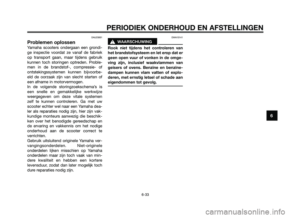YAMAHA XMAX 125 2009  Instructieboekje (in Dutch) DAU25881
Problemen oplossen
Yamaha scooters ondergaan een grondi-
ge inspectie voordat ze vanaf de fabriek
op transport gaan, maar tijdens gebruik
kunnen toch storingen optreden. Proble-
men in de bra