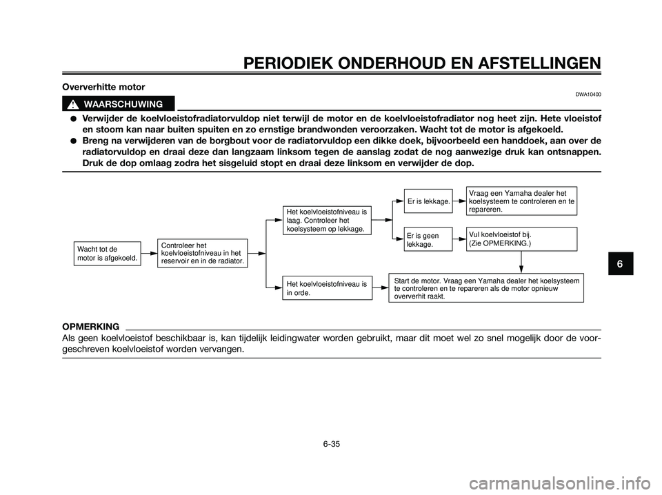 YAMAHA XMAX 125 2009  Instructieboekje (in Dutch) PERIODIEK ONDERHOUD EN AFSTELLINGEN
6-35
6
Oververhitte motorDWA10400
s s
WAARSCHUWING
●Verwijder de koelvloeistofradiatorvuldop niet terwijl de motor en de koelvloeistofradiator nog heet zijn. Hete