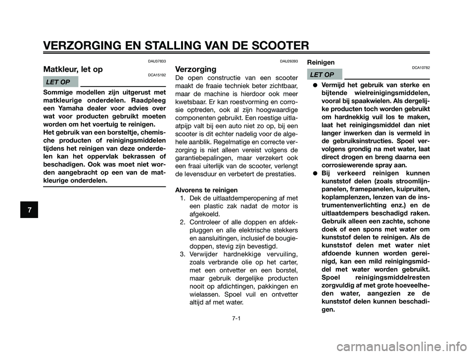 YAMAHA XMAX 125 2009  Instructieboekje (in Dutch) DAU37833
Matkleur, let opDCA15192
LET OP
Sommige modellen zijn uitgerust met
matkleurige onderdelen. Raadpleeg
een Yamaha dealer voor advies over
wat voor producten gebruikt moeten
worden om het voert