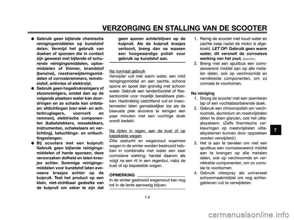 YAMAHA XMAX 125 2009  Instructieboekje (in Dutch) VERZORGING EN STALLING VAN DE SCOOTER
7-2
7
●Gebruik geen bijtende chemische
reinigingsmiddelen op kunststof
delen. Vermijd het gebruik van
doeken of sponzen die in contact
zijn geweest met bijtende