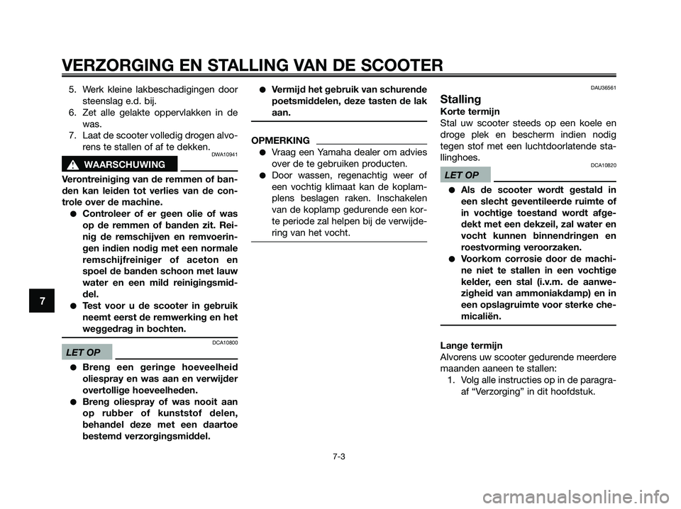 YAMAHA XMAX 125 2009  Instructieboekje (in Dutch) 5. Werk kleine lakbeschadigingen door
steenslag e.d. bij.
6. Zet alle gelakte oppervlakken in de
was.
7. Laat de scooter volledig drogen alvo-
rens te stallen of af te dekken.
DWA10941
s s
WAARSCHUWIN
