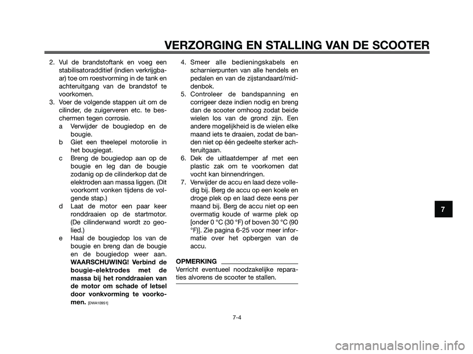 YAMAHA XMAX 125 2009  Instructieboekje (in Dutch) 2. Vul de brandstoftank en voeg een
stabilisatoradditief (indien verkrijgba-
ar) toe om roestvorming in de tank en
achteruitgang van de brandstof te
voorkomen.
3. Voer de volgende stappen uit om de
ci