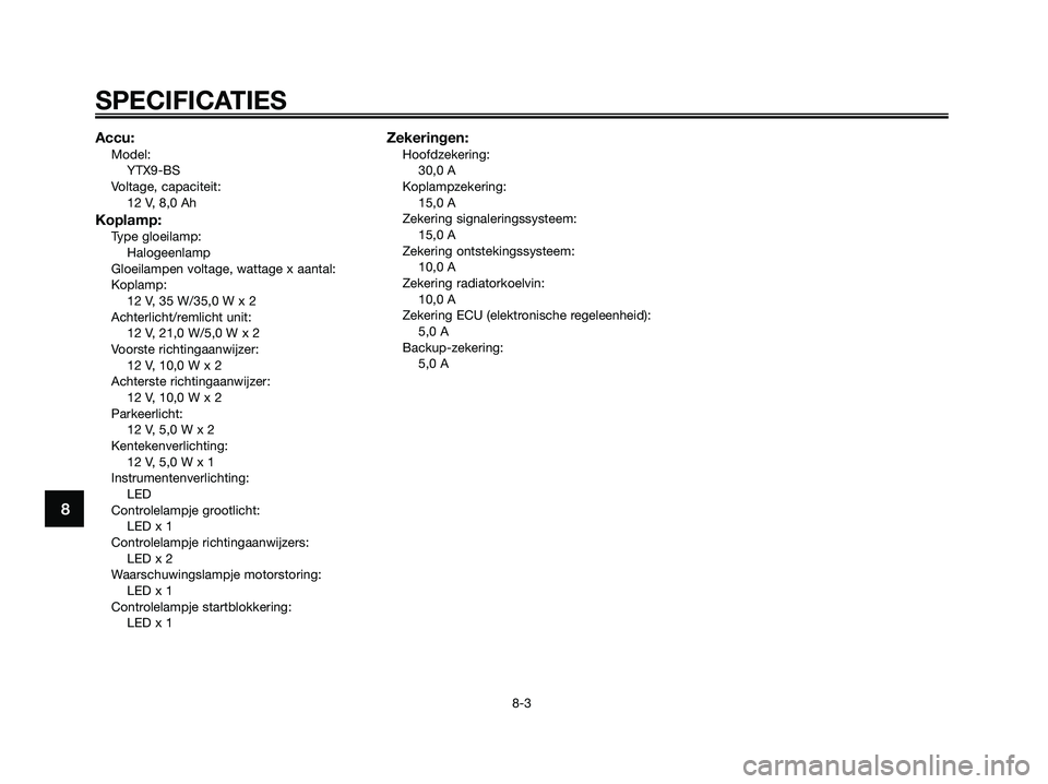 YAMAHA XMAX 125 2009  Instructieboekje (in Dutch) Accu:Model:
YTX9-BS
Voltage, capaciteit:
12 V, 8,0 Ah
Koplamp:Type gloeilamp:
Halogeenlamp
Gloeilampen voltage, wattage x aantal:
Koplamp:
12 V, 35 W/35,0 W x 2
Achterlicht/remlicht unit:
12 V, 21,0 W