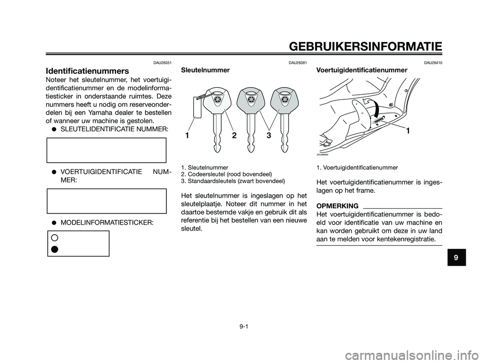 YAMAHA XMAX 125 2009  Instructieboekje (in Dutch) DAU26351
Identificatienummers
Noteer het sleutelnummer, het voertuigi-
dentificatienummer en de modelinforma-
tiesticker in onderstaande ruimtes. Deze
nummers heeft u nodig om reserveonder-
delen bij 