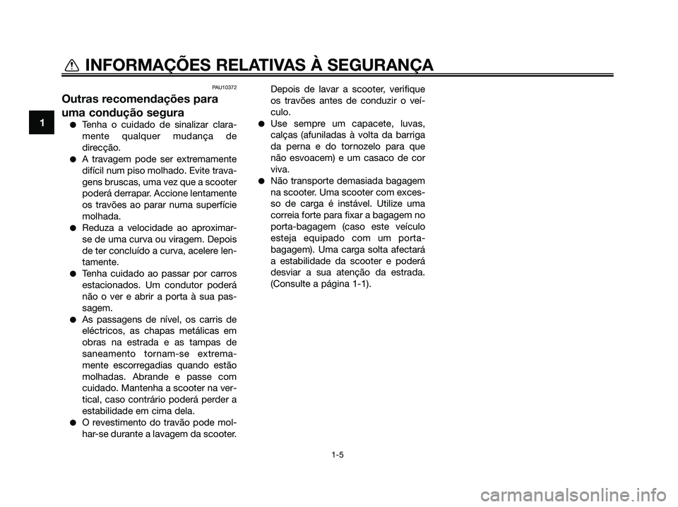 YAMAHA XMAX 125 2009 Manual de utilização (in Portuguese) PAU10372
Outras recomendações para
uma condução segura
●Tenha o cuidado de sinalizar clara-
mente qualquer mudança de
direcção.
●A travagem pode ser extremamente
difícil num piso molhado. YAMAHA XMAX 125 2009 Manual de utilização (in Portuguese) PAU10372
Outras recomendações para
uma condução segura
●Tenha o cuidado de sinalizar clara-
mente qualquer mudança de
direcção.
●A travagem pode ser extremamente
difícil num piso molhado.