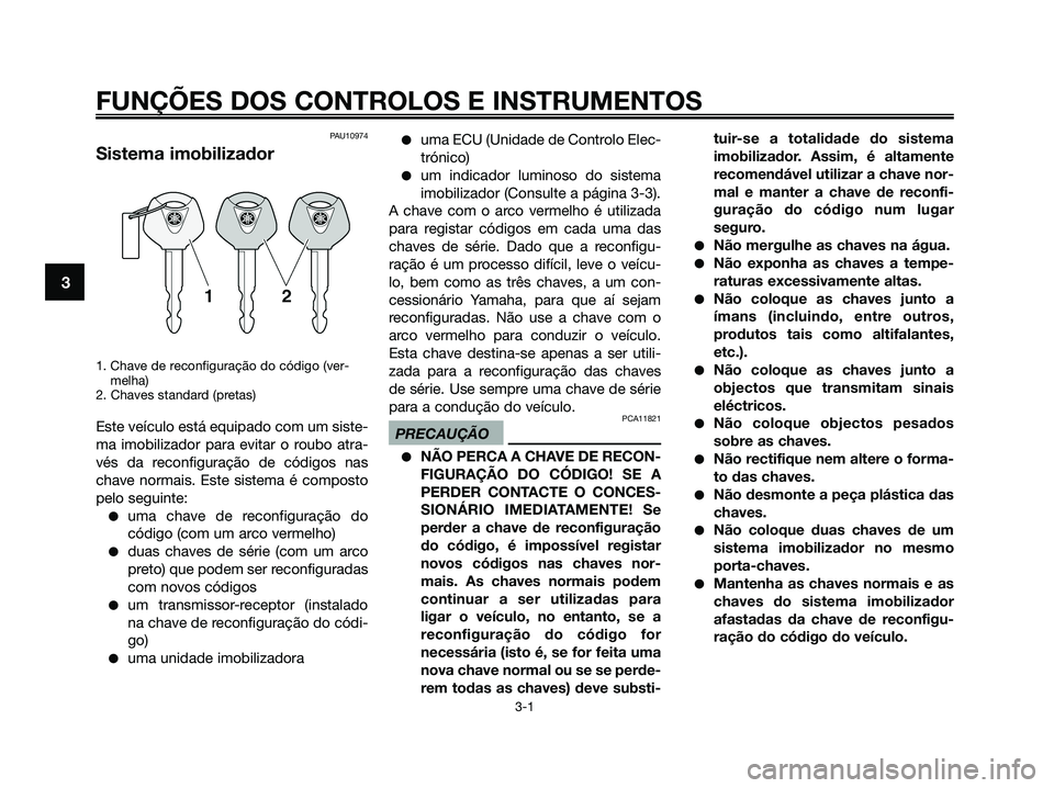 YAMAHA XMAX 125 2009 Manual de utilização (in Portuguese) FUNÇÕES DOS CONTROLOS E INSTRUMENTOS
3-1
3
PAU10974
Sistema imobilizador
1. Chave de reconfiguração do código (ver-
melha)
2. Chaves standard (pretas)
Este veículo está equipado com um siste-
m YAMAHA XMAX 125 2009 Manual de utilização (in Portuguese) FUNÇÕES DOS CONTROLOS E INSTRUMENTOS
3-1
3
PAU10974
Sistema imobilizador
1. Chave de reconfiguração do código (ver-
melha)
2. Chaves standard (pretas)
Este veículo está equipado com um siste-
m