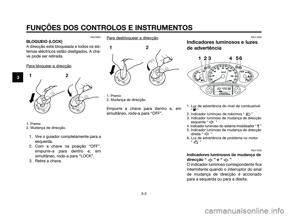 YAMAHA XMAX 125 2009 Manual de utilização (in Portuguese) PAU10681
BLOQUEIO (LOCK)
A direcção está bloqueada e todos os sis-
temas eléctricos estão desligados. A cha-
ve pode ser retirada.
Para bloquear a dir
ecção
1. Premir.
2. Mudança de direcção YAMAHA XMAX 125 2009 Manual de utilização (in Portuguese) PAU10681
BLOQUEIO (LOCK)
A direcção está bloqueada e todos os sis-
temas eléctricos estão desligados. A cha-
ve pode ser retirada.
Para bloquear a dir
ecção
1. Premir.
2. Mudança de direcção